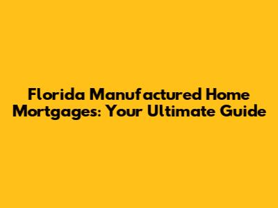 Florida Manufactured Home Mortgages: Your Ultimate Guide