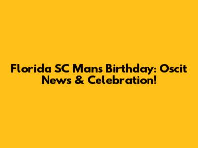 Florida SC Man's Birthday: Oscit News & Celebration!