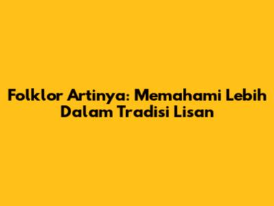 Folklor Artinya: Memahami Lebih Dalam Tradisi Lisan