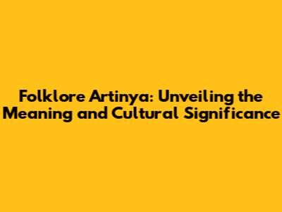 Folklore Artinya: Unveiling the Meaning and Cultural Significance