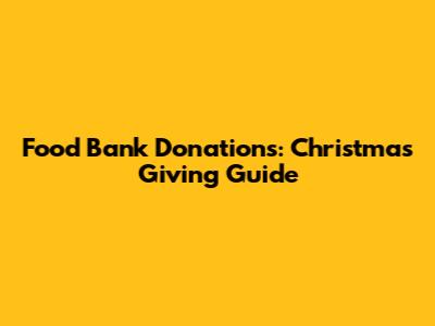 Food Bank Donations: Christmas Giving Guide