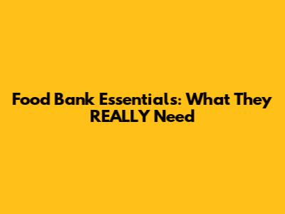Food Bank Essentials: What They REALLY Need