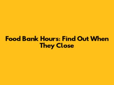 Food Bank Hours: Find Out When They Close