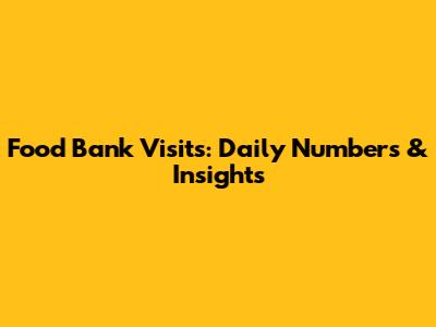 Food Bank Visits: Daily Numbers & Insights