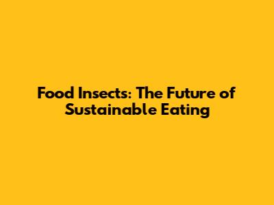 Food Insects: The Future of Sustainable Eating