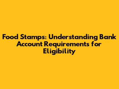 Food Stamps: Understanding Bank Account Requirements for Eligibility