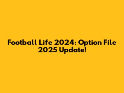 Football Life 2024: Option File 2025 Update!