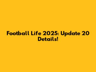 Football Life 2025: Update 20 Details!