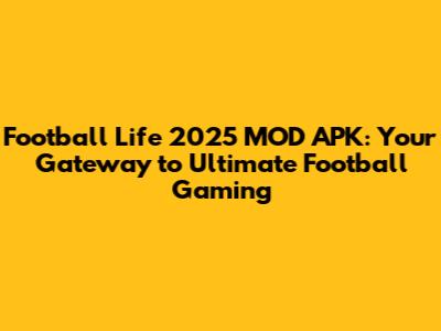 Football Life 2025 MOD APK: Your Gateway to Ultimate Football Gaming