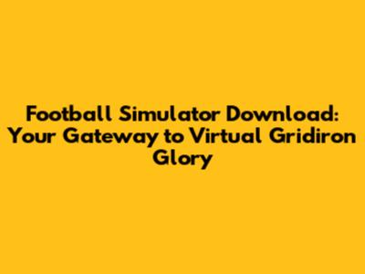 Football Simulator Download: Your Gateway to Virtual Gridiron Glory