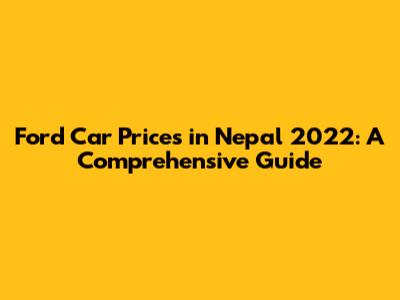 Ford Car Prices in Nepal 2022: A Comprehensive Guide