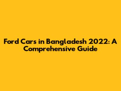 Ford Cars in Bangladesh 2022: A Comprehensive Guide