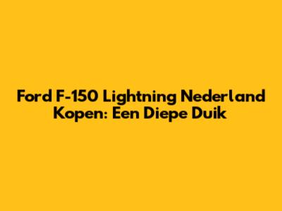 Ford F-150 Lightning Nederland Kopen: Een Diepe Duik