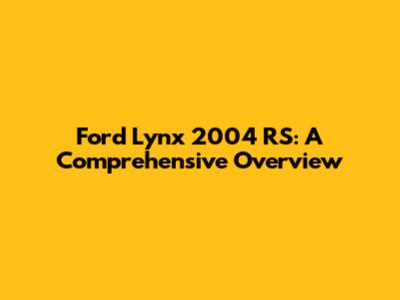 Ford Lynx 2004 RS: A Comprehensive Overview