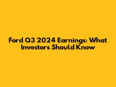 Ford Q3 2024 Earnings: What Investors Should Know