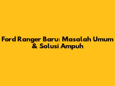 Ford Ranger Baru: Masalah Umum & Solusi Ampuh