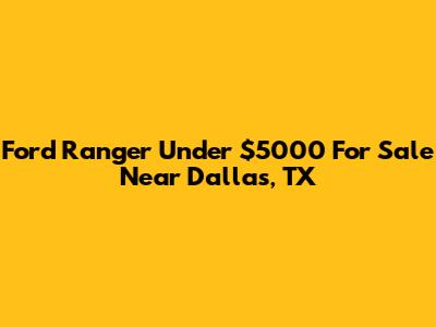 Ford Ranger Under $5000 For Sale Near Dallas, TX