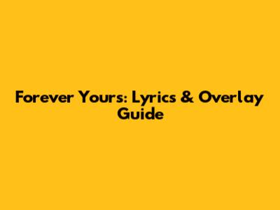 Forever Yours: Lyrics & Overlay Guide
