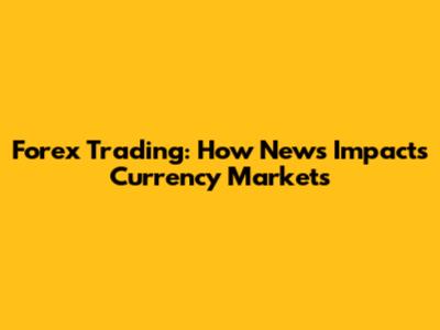 Forex Trading: How News Impacts Currency Markets