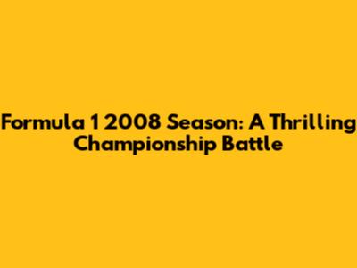 Formula 1 2008 Season: A Thrilling Championship Battle