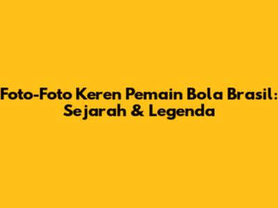 Foto-Foto Keren Pemain Bola Brasil: Sejarah & Legenda