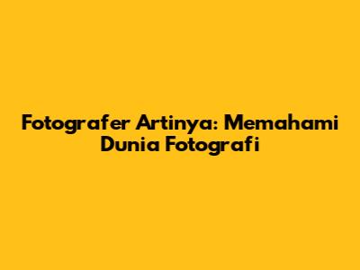 Fotografer Artinya: Memahami Dunia Fotografi