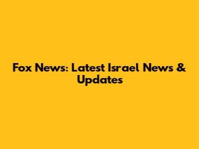Fox News: Latest Israel News & Updates