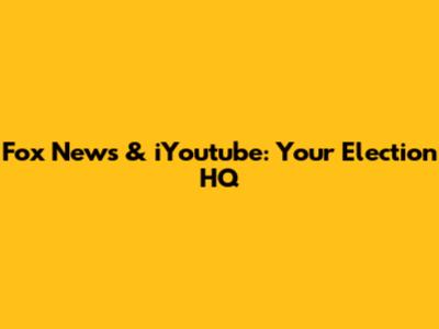 Fox News & iYoutube: Your Election HQ