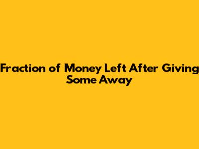 Fraction of Money Left After Giving Some Away
