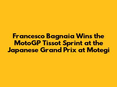 Francesco Bagnaia Wins the MotoGP Tissot Sprint at the Japanese Grand Prix at Motegi