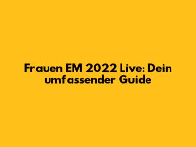 Frauen EM 2022 Live: Dein umfassender Guide