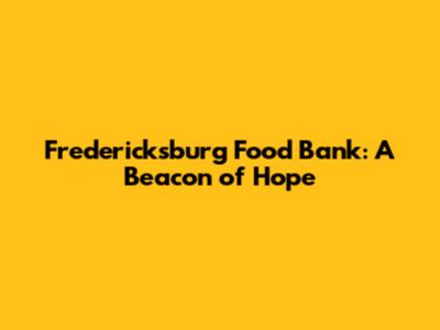 Fredericksburg Food Bank: A Beacon of Hope
