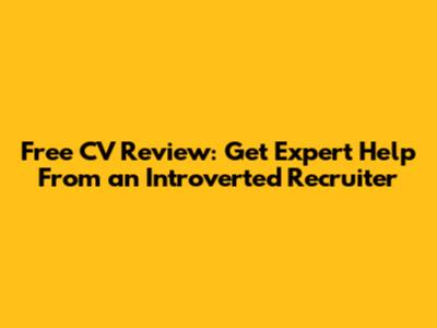 Free CV Review: Get Expert Help From an Introverted Recruiter