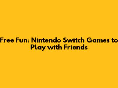 Free Fun: Nintendo Switch Games to Play with Friends