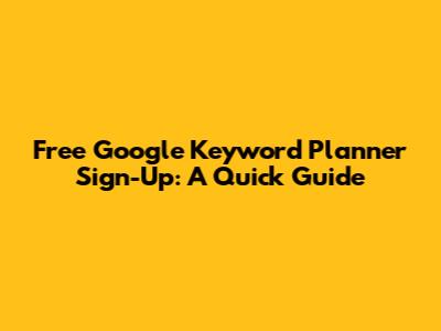 Free Google Keyword Planner Sign-Up: A Quick Guide