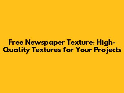 Free Newspaper Texture: High-Quality Textures for Your Projects