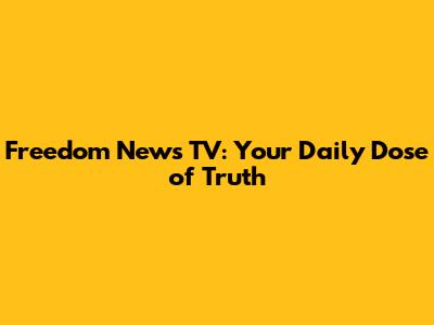 Freedom News TV: Your Daily Dose of Truth