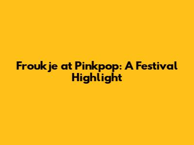 Froukje at Pinkpop: A Festival Highlight