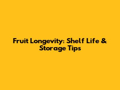 Fruit Longevity: Shelf Life & Storage Tips