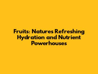 Fruits: Nature's Refreshing Hydration and Nutrient Powerhouses