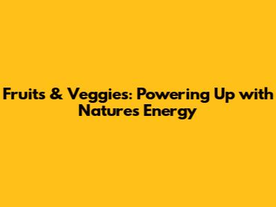 Fruits & Veggies: Powering Up with Nature's Energy
