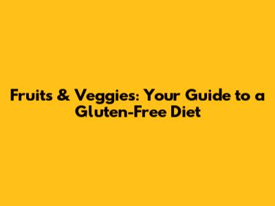 Fruits & Veggies: Your Guide to a Gluten-Free Diet