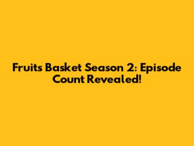 Fruits Basket Season 2: Episode Count Revealed!