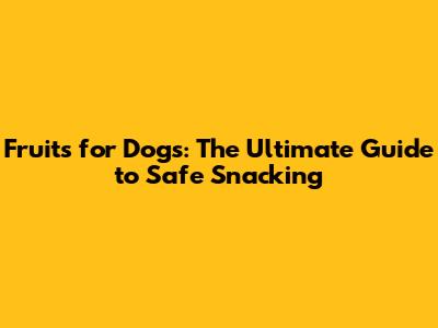 Fruits for Dogs: The Ultimate Guide to Safe Snacking