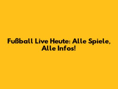 Fußball Live Heute: Alle Spiele, Alle Infos!