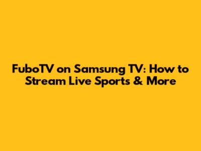 FuboTV on Samsung TV: How to Stream Live Sports & More