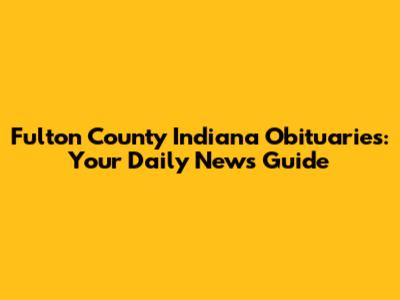 Fulton County Indiana Obituaries: Your Daily News Guide