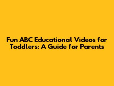Fun ABC Educational Videos for Toddlers: A Guide for Parents