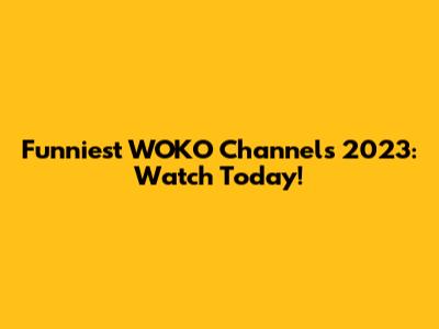 Funniest WOKO Channels 2023: Watch Today!