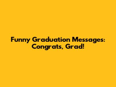 Funny Graduation Messages: Congrats, Grad!
